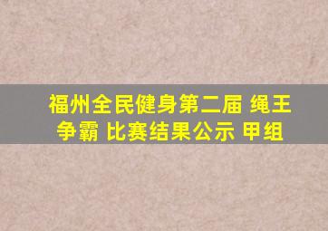 福州全民健身第二届 绳王争霸 比赛结果公示 甲组